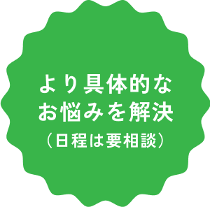 より具体的なお悩みを解決（日程は要相談）