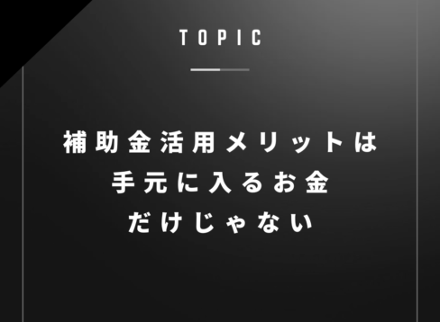補助金活用メリットは 手元に入るお金 だけじゃない